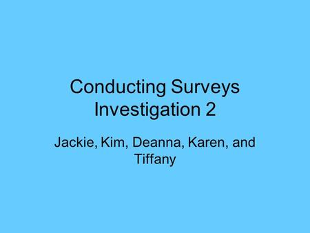 Conducting Surveys Investigation 2 Jackie, Kim, Deanna, Karen, and Tiffany.