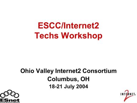 ESCC/Internet2 Techs Workshop Ohio Valley Internet2 Consortium Columbus, OH 18-21 July 2004.