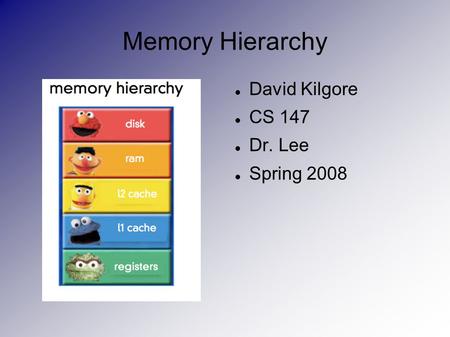 Memory Hierarchy David Kilgore CS 147 Dr. Lee Spring 2008.