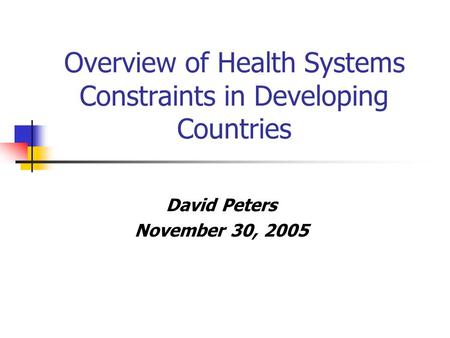 Overview of Health Systems Constraints in Developing Countries David Peters November 30, 2005.