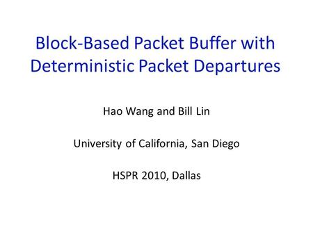 Block-Based Packet Buffer with Deterministic Packet Departures Hao Wang and Bill Lin University of California, San Diego HSPR 2010, Dallas.