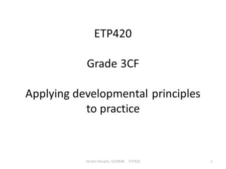 ETP420 Grade 3CF Applying developmental principles to practice Sandra Murphy S219648 ETP4201.