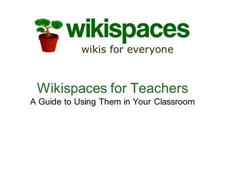 Wikispaces for Teachers A Guide to Using Them in Your Classroom.