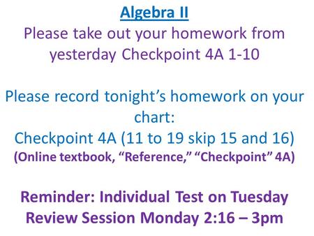 Algebra II Please take out your homework from yesterday Checkpoint 4A 1-10 Please record tonight’s homework on your chart: Checkpoint 4A (11 to 19 skip.