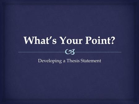 Developing a Thesis Statement.  History is about arguing your opinion! What’s Your Point?