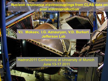 V.I.Mokeev Hadron2011, June 13 –17, 2011, Munich Nucleon resonance electrocouplings from CLAS data on pion electroproduction V.I. Mokeev, I.G. Aznauryan,