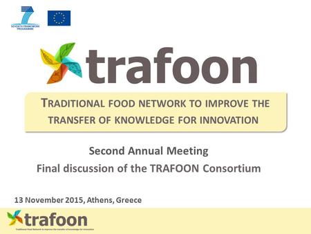 Second Annual Meeting Final discussion of the TRAFOON Consortium 13 November 2015, Athens, Greece T RADITIONAL FOOD NETWORK TO IMPROVE THE TRANSFER OF.