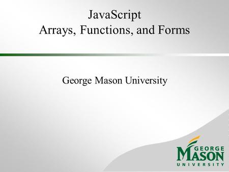 JavaScript Arrays, Functions, and Forms George Mason University.