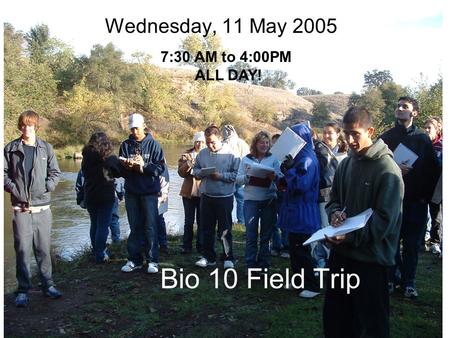 Bio 10 Field Trip Wednesday, 11 May 2005 7:30 AM to 4:00PM ALL DAY!