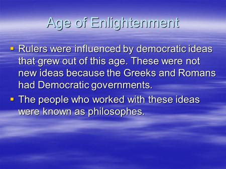 Age of Enlightenment  Rulers were influenced by democratic ideas that grew out of this age. These were not new ideas because the Greeks and Romans had.