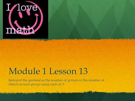 Module 1 Lesson 13 Interpret the quotient as the number of groups or the number of objects in each group using units of 3.