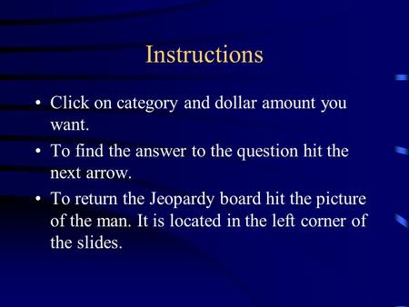 Instructions Click on category and dollar amount you want. To find the answer to the question hit the next arrow. To return the Jeopardy board hit the.