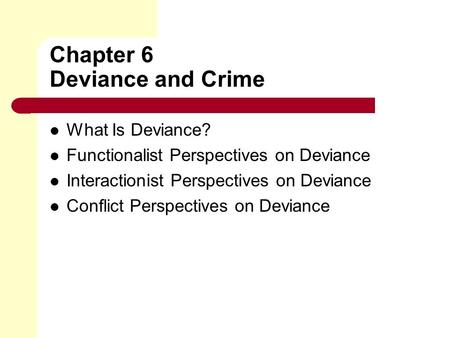 Chapter 6 Deviance and Crime What Is Deviance? Functionalist Perspectives on Deviance Interactionist Perspectives on Deviance Conflict Perspectives on.