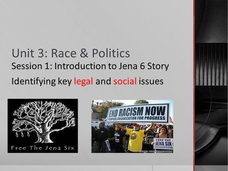 Unit 3: Race & Politics Session 1: Introduction to Jena 6 Story Identifying key legal and social issues.