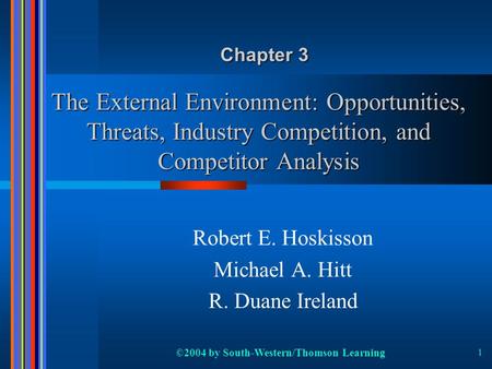 ©2004 by South-Western/Thomson Learning 1 The External Environment: Opportunities, Threats, Industry Competition, and Competitor Analysis Robert E. Hoskisson.