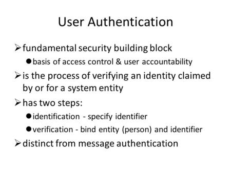 User Authentication  fundamental security building block basis of access control & user accountability  is the process of verifying an identity claimed.