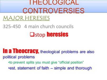 MAJOR HERESIES 325-4504 main church councils  stop heresies In a Theocracy, theological problems are also political problems to prevent splits you must.