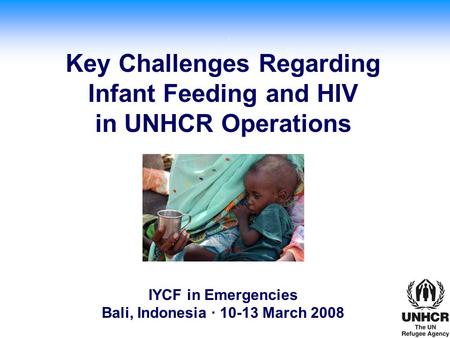 . 2005 © WFP/Laura Melo Key Challenges Regarding Infant Feeding and HIV in UNHCR Operations IYCF in Emergencies Bali, Indonesia · 10-13 March 2008.