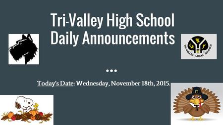 Tri-Valley High School Daily Announcements Today’s Date: Wednesday, November 18th, 2015.