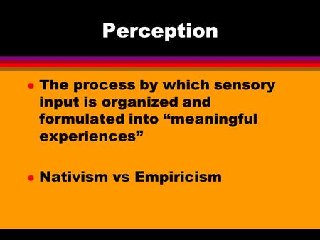 Perception l The process by which sensory input is organized and formulated into “meaningful experiences” l Nativism vs Empiricism.