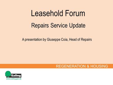 Leasehold Forum REGENERATION & HOUSING Repairs Service Update A presentation by Giuseppe Coia, Head of Repairs.