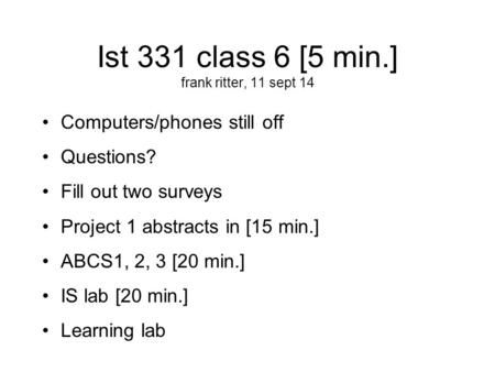 Ist 331 class 6 [5 min.] frank ritter, 11 sept 14 Computers/phones still off Questions? Fill out two surveys Project 1 abstracts in [15 min.] ABCS1, 2,