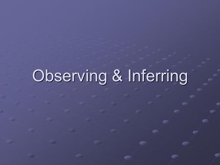 Observing & Inferring. Observation: using the 5 senses to gather information (see, touch, smell, hear or taste) Inference: Making an interpretation based.