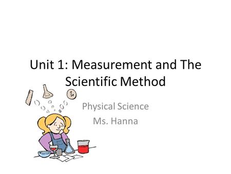 Unit 1: Measurement and The Scientific Method Physical Science Ms. Hanna.