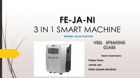 FE-JA-NI Washer, Dryer And Iron Team members: Felipe Perez Jamie Lee Nidia Lizbeth Mindiola.