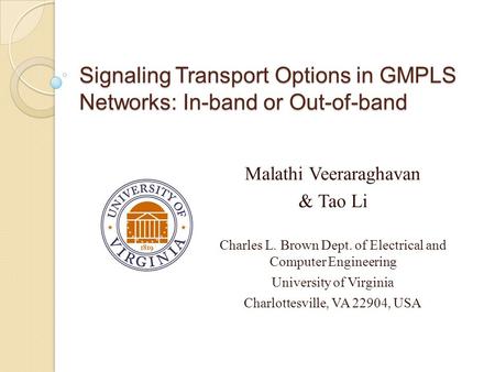 Signaling Transport Options in GMPLS Networks: In-band or Out-of-band Malathi Veeraraghavan & Tao Li Charles L. Brown Dept. of Electrical and Computer.