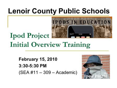 Ipod Project Initial Overview Training February 15, 2010 3:30-5:30 PM (SEA #11 – 309 – Academic) Lenoir County Public Schools.