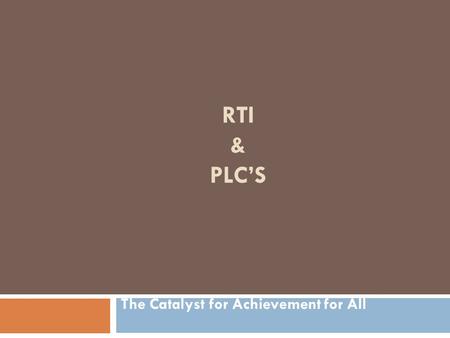 RTI & PLC’S The Catalyst for Achievement for All.