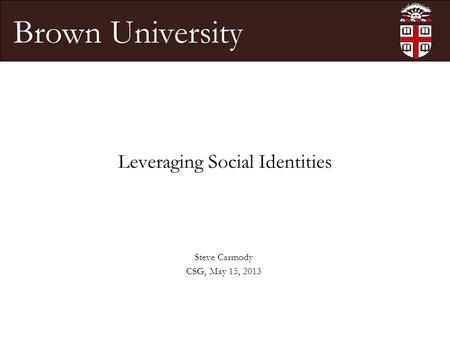 Brown University Leveraging Social Identities Steve Carmody CSG, May 15, 2013.