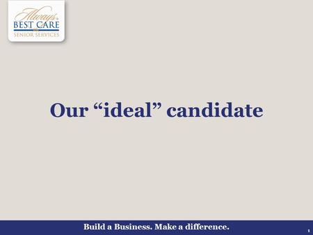 Build a Business. Make a difference. 1 Our “ideal” candidate.