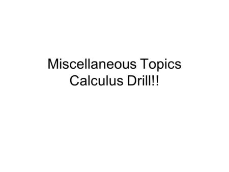 Miscellaneous Topics Calculus Drill!!. Miscellaneous Topics I’m going to ask you about various unrelated but important calculus topics. It’s important.