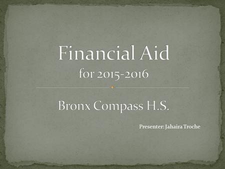 Presenter: Jahaira Troche. A.Applying for Financial Aid: A.What is it? B.What do I need to complete it? C.What does it look like?