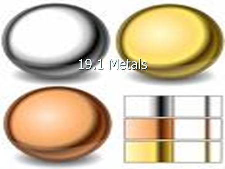 19.1 Metals. Metals Malleable/Ductile Malleable/Ductile Solid (except 1 liquid) Solid (except 1 liquid) B/T 1-3 valence electrons B/T 1-3 valence electrons.