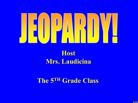 Host Mrs. Laudicina The 5 TH Grade Class TODAY’S RULES 1. Multiple groups 2. Answer in turn 3. 10 seconds per answer.