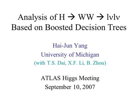 Analysis of H  WW  l l Based on Boosted Decision Trees Hai-Jun Yang University of Michigan (with T.S. Dai, X.F. Li, B. Zhou) ATLAS Higgs Meeting September.