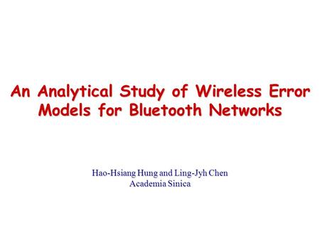 An Analytical Study of Wireless Error Models for Bluetooth Networks Hao-Hsiang Hung and Ling-Jyh Chen Academia Sinica.