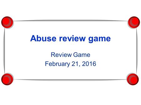 Abuse review game Review Game February 21, 2016. ABUSE REVIEW GAME…. Category 1Category 2Category 3Category 4Category 5 100 200 400 600 800 1000.