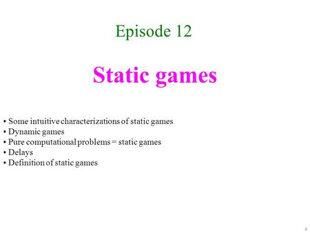 Static games Episode 12 0 Some intuitive characterizations of static games Dynamic games Pure computational problems = static games Delays Definition.