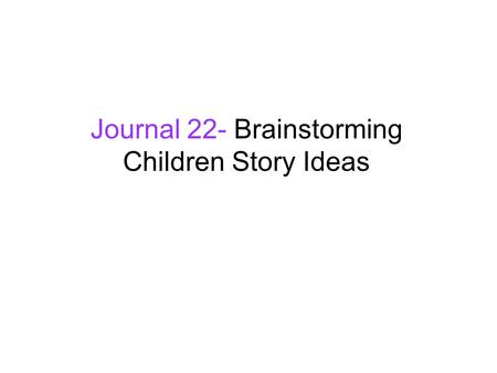 Journal 22- Brainstorming Children Story Ideas. Recall your favorite children's story, book, tale, fairy tale... What happens in the story? Why do you.