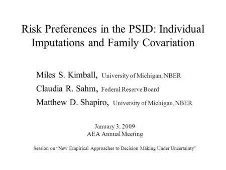 Risk Preferences in the PSID: Individual Imputations and Family Covariation January 3, 2009 AEA Annual Meeting Session on “New Empirical Approaches to.