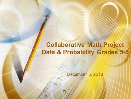 Collaborative Math Project Data & Probability Grades 5-8 December 6, 2013.