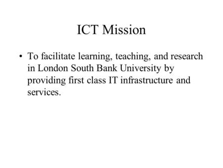 ICT Mission To facilitate learning, teaching, and research in London South Bank University by providing first class IT infrastructure and services.