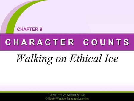 C ENTURY 21 A CCOUNTING © South-Western, Cengage Learning C H A R A C T E R C O U N T S CHAPTER 9 Walking on Ethical Ice.