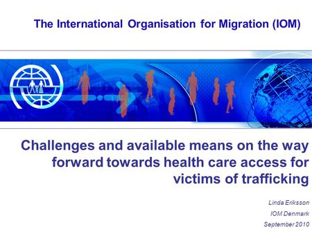 The International Organisation for Migration (IOM) Challenges and available means on the way forward towards health care access for victims of trafficking.