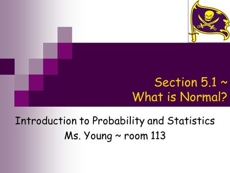 Section 5.1 ~ What is Normal? Introduction to Probability and Statistics Ms. Young ~ room 113.