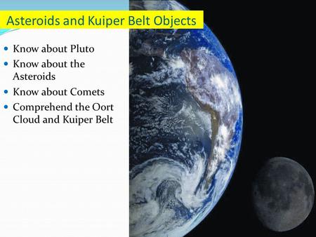 Know about Pluto Know about the Asteroids Know about Comets Comprehend the Oort Cloud and Kuiper Belt Asteroids and Kuiper Belt Objects.